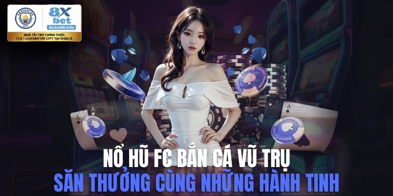 Nổ Hũ FC Bắn Cá Vũ Trụ - Hướng Dẫn Chơi Và Lợi Ích Tham Gia