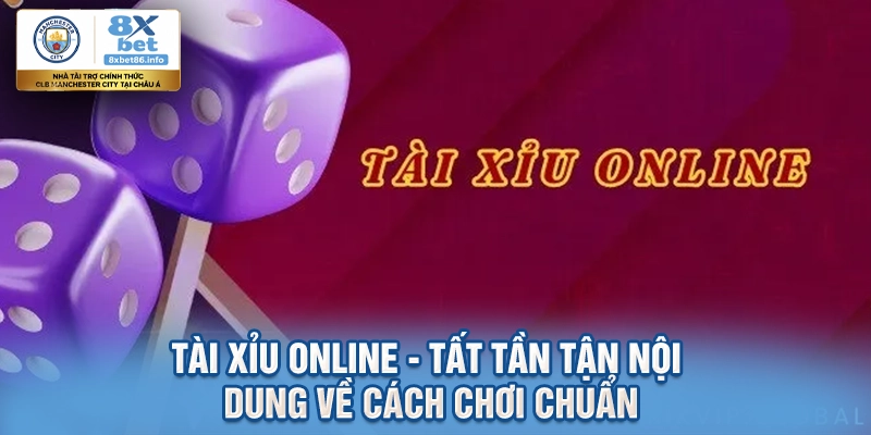 Tài Xỉu Online - Tất Tần Tận Nội Dung Về Cách Chơi Chuẩn
